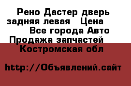 Рено Дастер дверь задняя левая › Цена ­ 20 000 - Все города Авто » Продажа запчастей   . Костромская обл.